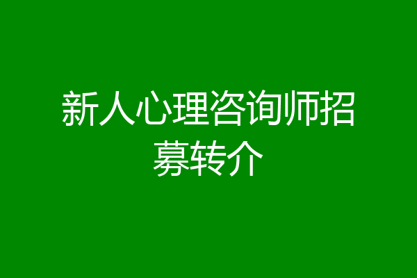 新人心理咨询师招募转介