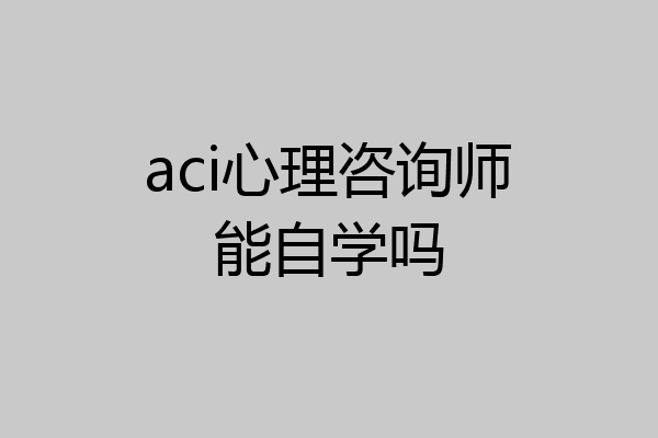 aci心理咨询师能自学吗