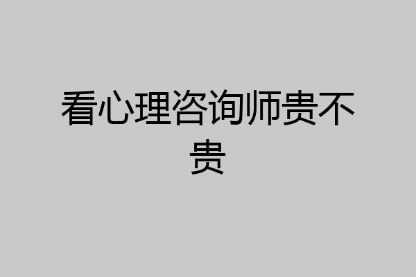 看心理咨询师贵不贵