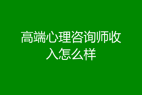 高端心理咨询师收入怎么样