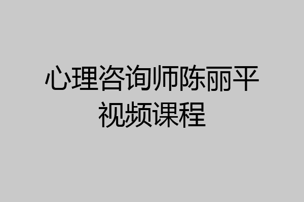 心理咨询师陈丽平视频课程