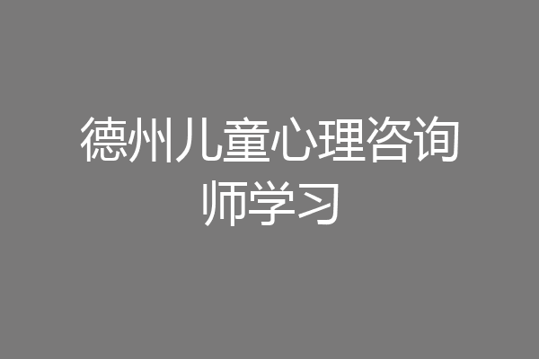 德州儿童心理咨询师学习