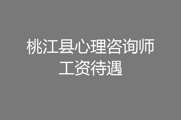 桃江县心理咨询师工资待遇