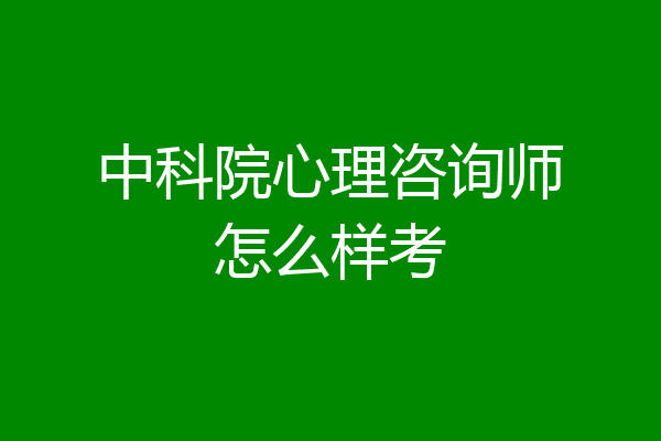 中科院心理咨询师怎么样考