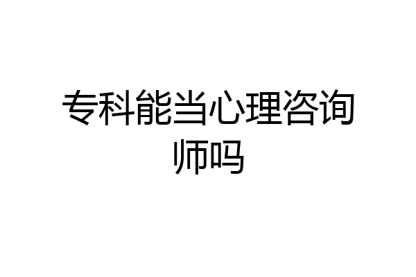 专科能当心理咨询师吗