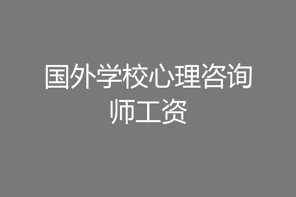 国外学校心理咨询师工资