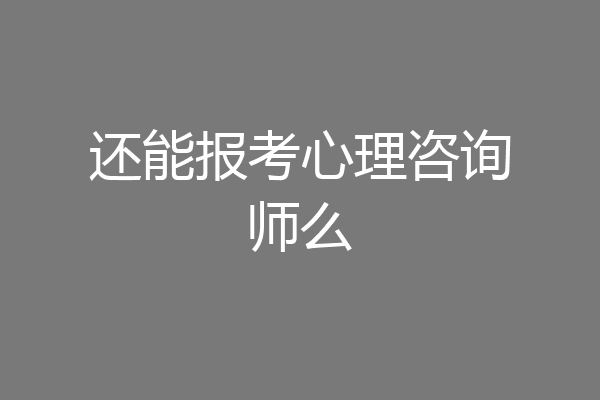 还能报考心理咨询师么