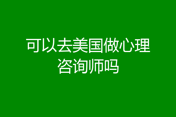 可以去美国做心理咨询师吗