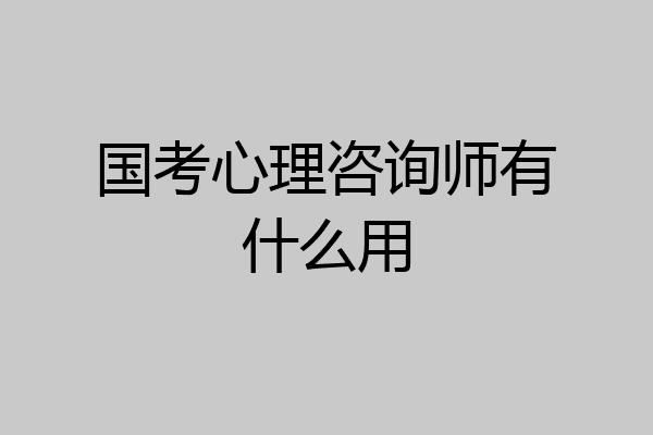 国考心理咨询师有什么用