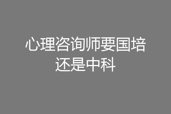 心理咨询师要国培还是中科