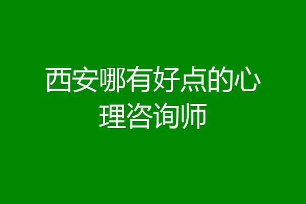 西安哪有好点的心理咨询师