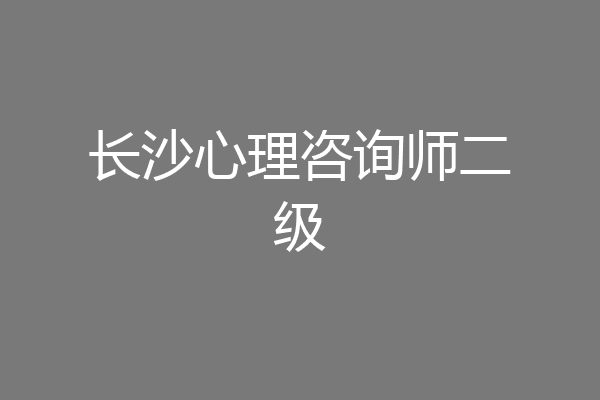 长沙心理咨询师二级