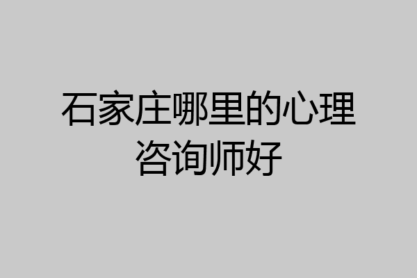 石家庄哪里的心理咨询师好