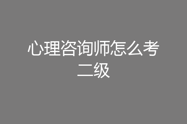 心理咨询师怎么考二级