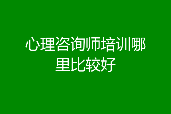 心理咨询师培训哪里比较好
