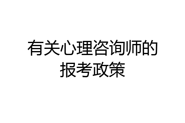 有关心理咨询师的报考政策