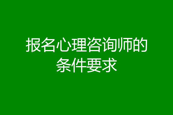 报名心理咨询师的条件要求