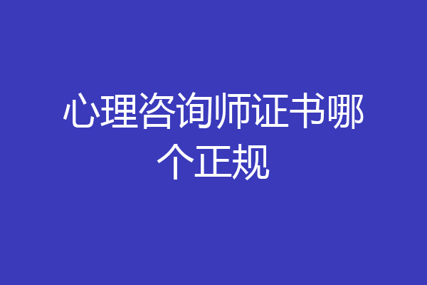 心理咨询师证书哪个正规