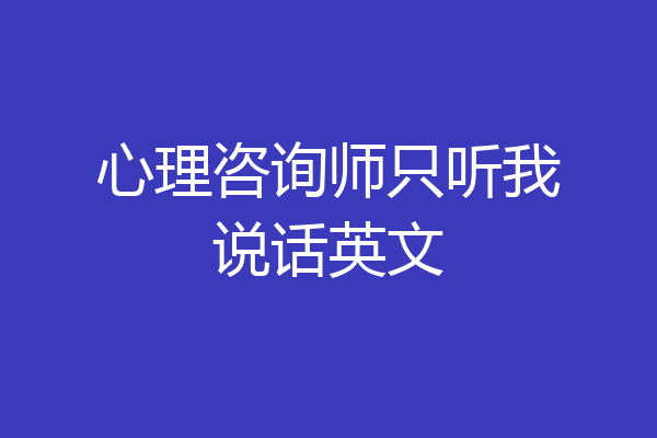 心理咨询师只听我说话英文