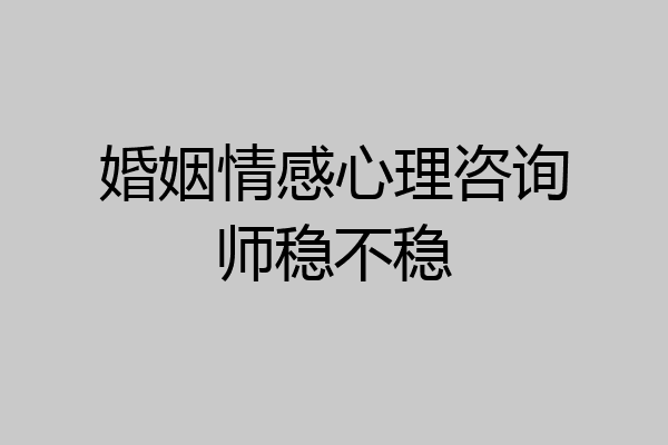 婚姻情感心理咨询师稳不稳