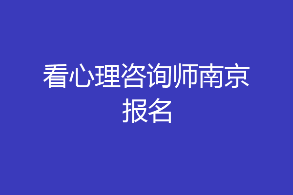 看心理咨询师南京报名