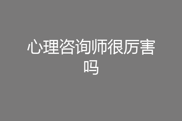 心理咨询师很厉害吗