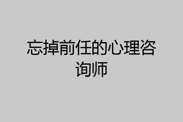 忘掉前任的心理咨询师