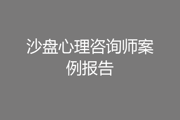 沙盘心理咨询师案例报告