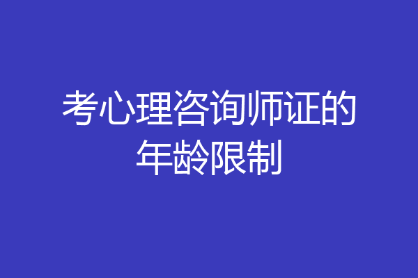考心理咨询师证的年龄限制