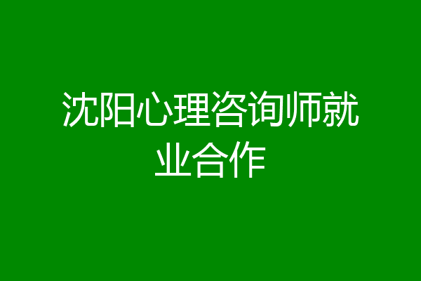 沈阳心理咨询师就业合作