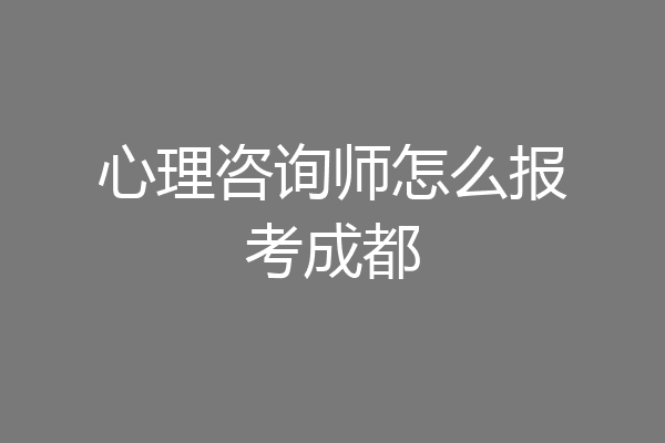 心理咨询师怎么报考成都