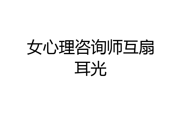 女心理咨询师互扇耳光