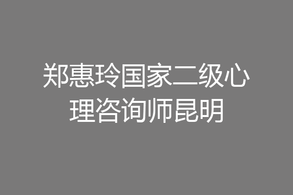 郑惠玲国家二级心理咨询师昆明