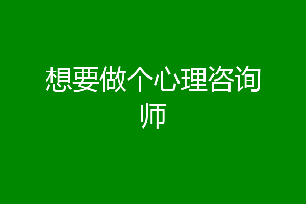 想要做个心理咨询师