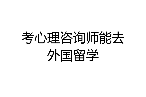 考心理咨询师能去外国留学