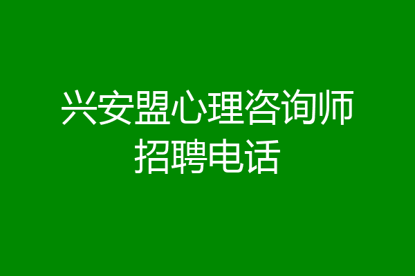 兴安盟心理咨询师招聘电话