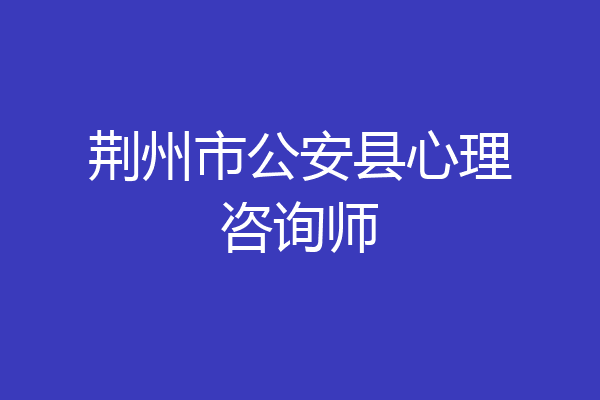 荆州市公安县心理咨询师