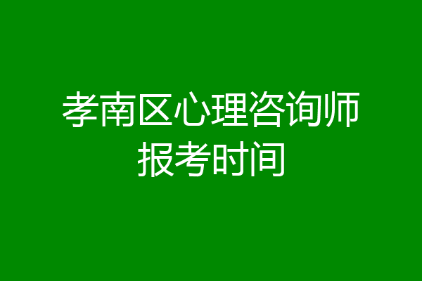 孝南区心理咨询师报考时间