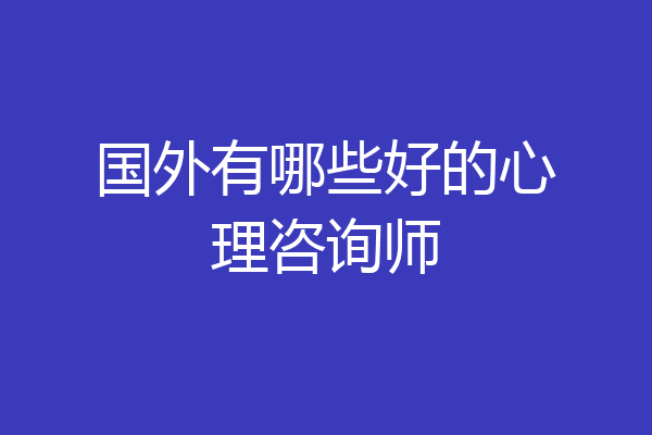 国外有哪些好的心理咨询师