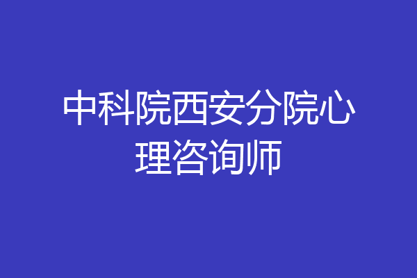 中科院西安分院心理咨询师