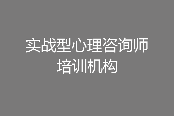 实战型心理咨询师培训机构