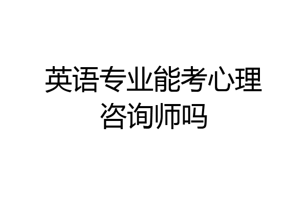 英语专业能考心理咨询师吗
