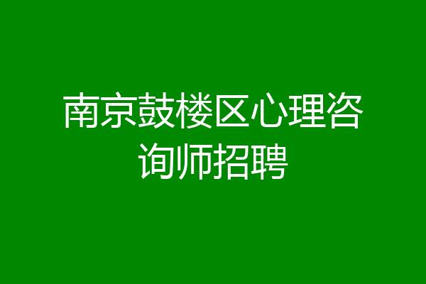 南京鼓楼区心理咨询师招聘