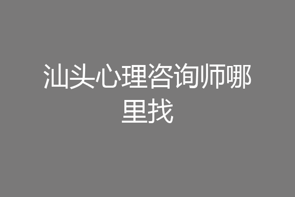 汕头心理咨询师哪里找
