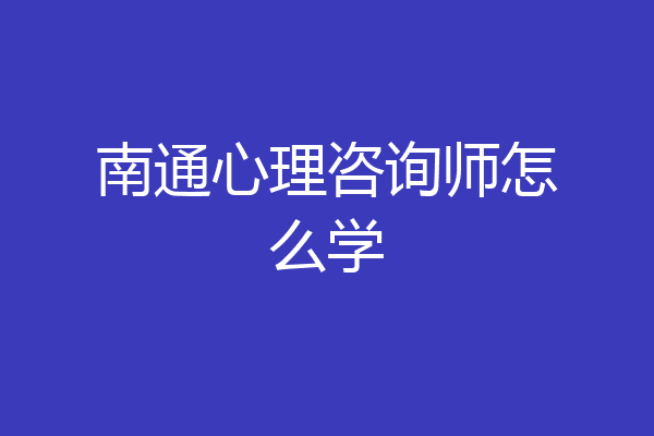南通心理咨询师怎么学