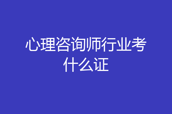 心理咨询师行业考什么证