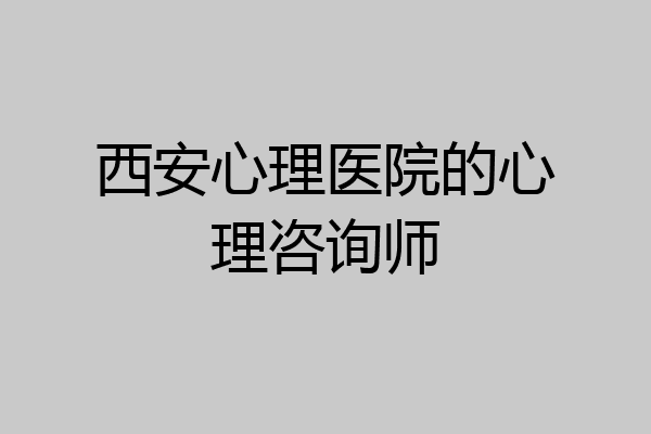 西安心理医院的心理咨询师