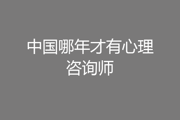 中国哪年才有心理咨询师