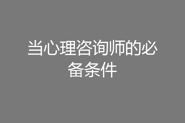 当心理咨询师的必备条件