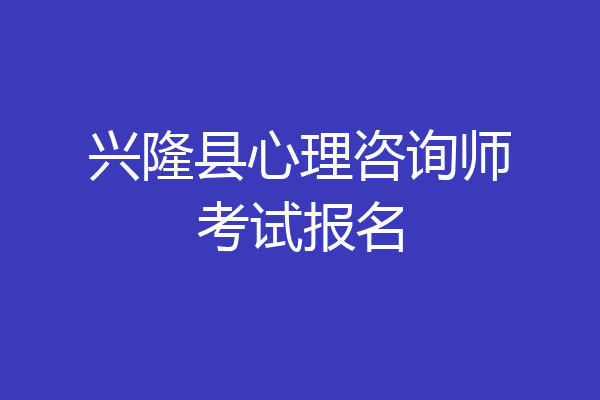 兴隆县心理咨询师考试报名
